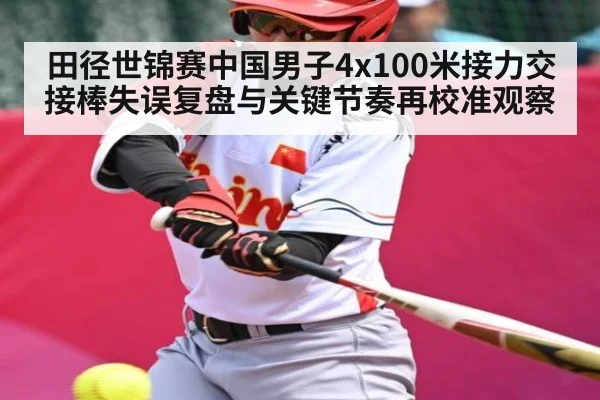 田径世锦赛中国男子4x100米接力交接棒失误复盘与关键节奏再校准观察